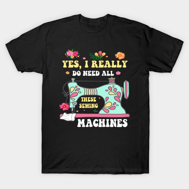 Yes I Really Do Need All These Sewing Machines Funny Sewer T-Shirt T-Shirt by peskybeater